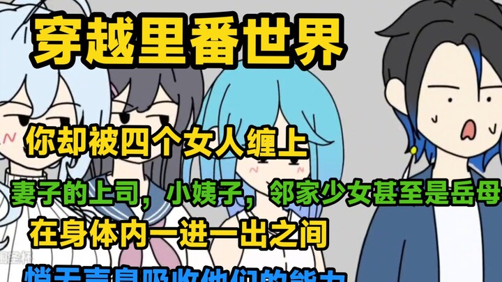 穿越里番世界，你却被四个女人缠上，妻子的上司，小姨子，邻家少女甚至是岳母，在身体内一进一出之间，悄无声息吸收他们的能力…