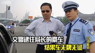交警逮住局长的豪车，结果车无牌无证，这下惨了