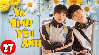 Phim Bộ Hay 2022 | VÔ TÌNH YÊU ANH - Tập 27 | Siêu Phẩm Ngôn Tình Thanh Xuân Hay Nhất 2022