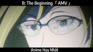 B: The Beginning「 AMV 」Hay Nhất