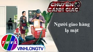 Người giao hàng lạ mặt | Chuyện cảnh giác