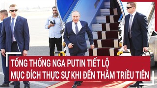 Tổng thống Nga Putin tiết lộ mục đích thực sự khi đến thăm Triều Tiên