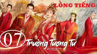 Trường Tương Tư - Tập 07 | Lồng Tiếng