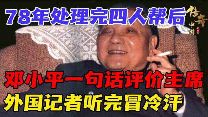 1978年处理完四人帮后，邓小平曾用一句话评价毛泽东，外国记者听完瞬间冒冷汗！【华夏传奇】