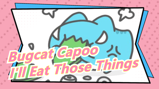[Bugcat Capoo] I'll Eat Those Things Made Me Angry