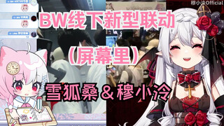 【雪狐桑＆穆小泠】BW线下显示屏联动~ 小泠：狐狐是垫的！ 雪狐：不可能小泠肯定说我是大的！ 你们在比谁嗓门大嘛！