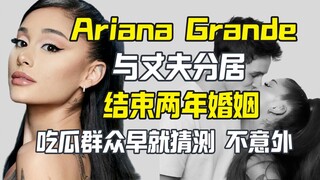 Ariana Grande与丈夫结束两年婚姻 吃瓜群众早就猜测
