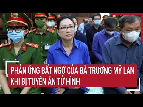 Điểm nóng: Phản ứng bất ngờ của bà Trương Mỹ Lan khi bị tuyên án tử hình