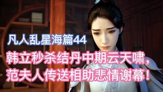 韩立秒杀结丹中期云天啸，范夫人传送相助悲情谢幕！凡人修仙传乱星海篇44
