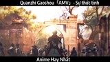 Quanzhi Gaoshou「AMV」- Sự thức tỉnh | hay nhất
