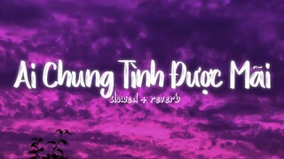 nhiều khi muốn một mình nhưng sợ cô đơn...Ai Chung Tình Được Mãi Lofi / Nhạc Slowed Hot TikTok 2022