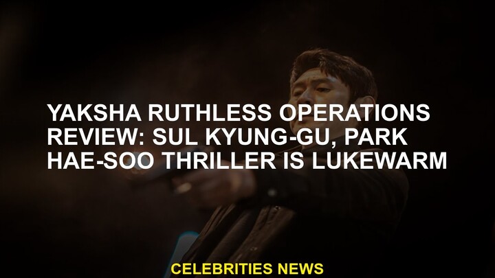Yaksha Ruthless Operations Review: Sul Kyung-gu, Park Hae-soo Thriller lukewarm
