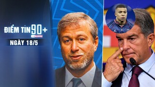 Điểm tin 90+ ngày 18/5 | Abramovich 'quay xe', không bán Chelsea; Mbappe tố Laporta thêu dệt