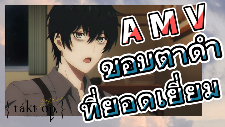 [แท็กต์ โอปัส.] AMV | ขอบตาดำที่ยอดเยี่ยม