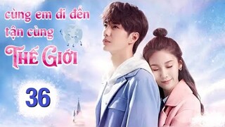 Cùng Em Đi Đến Tận Cùng Thế Giới - Tập 36 [Tập Cuối ] Vương Nhất Bác if Vương Tử Tuyền