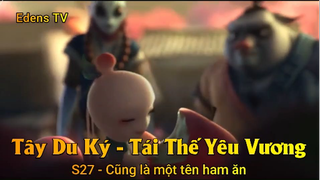 Tây Du Ký - Tái Thế Yêu Vương S27 - Cũng là một tên ham ăn