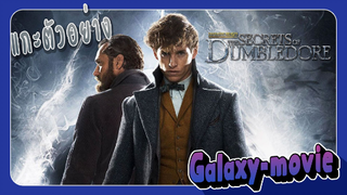 [Galaxy-movie] แกะตัวอย่าง Fantastic beasts the secrets of dumbledore