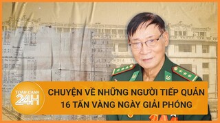 Chuyện về những người tiếp quản 16 tấn vàng từ chế độ Việt Nam Cộng hòa 49 năm trước