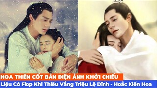 Hoa Thiên Cốt Bản Điện Ảnh Khởi Chiếu - Liệu Có Flop Khi Thiếu Vắng Triệu Lệ Dĩnh - Hoắc Kiến Hoa ?