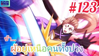 [มังงะจีนพากย์ไทย] ข้า...ผู้อยู่เหนือคนทั้งปวง ตอนที่ 123 : กายเทพศักดิ์สิทธิ์กับจอมยุทธ์ขั้นสูงสุด!