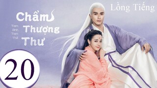 Tam Sinh Tam Thế Chẩm Thượng Thư - Tập 20 | Lồng Tiếng