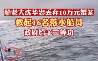 Awarded Second-Class Merit! Boat Captain Shen Huazhong Abandoned a 100,000-Yuan Crab Trap to Rescue 