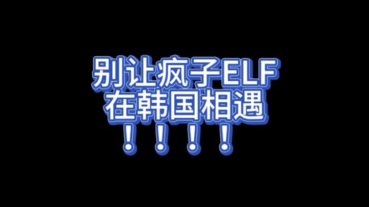 别 放 疯 子 ELF 去 韩 国 ！ ！ ！