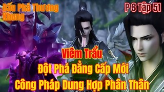 đấu phá thương khung phần 8 tập 51 | viêm trẩu đột phá cấp độ mới,công pháp dung hợp phân thân