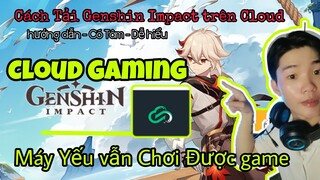 Hướng Dẫn Tải Cloud Gaming | Chơi game Genshin Impact miễn Phí | Điện thoại yếu vẫn chơi game được