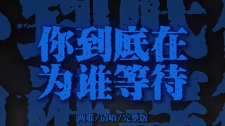 "你到底在为谁等待 无人内心潮澎湃"《两难》【清唱完整版】
