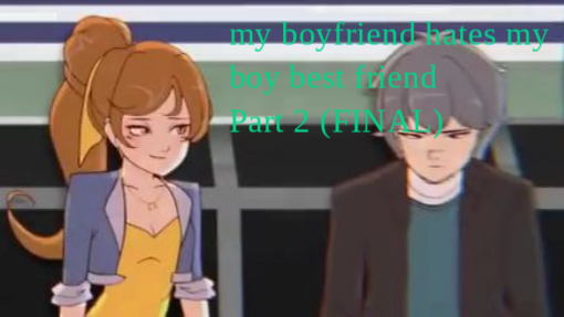my boyfriend hates my boy best friend || part 2 (FINAL)