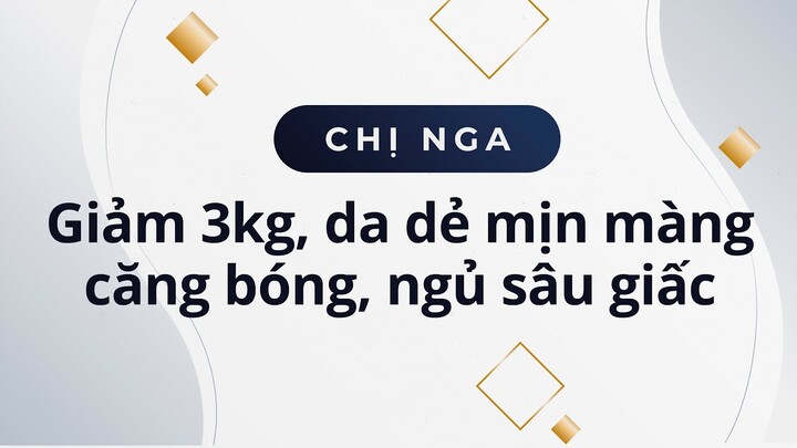 Chị Nga 27 tuổi, giảm 3kg, da dẻ mịn màng căng bóng, ngủ sâu giấc