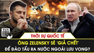 Thời sự Quốc tế | Ông Zelensky sẽ dàn cảnh cái chết của mình để đào tẩu ra nước ngoài lưu vong?