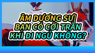 Âm Dương Sư|【MMD】Bạn có cởi trần khi đi ngủ không?