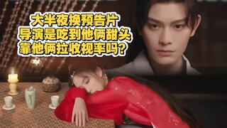 导演wyx也是尝到甜头了，大半夜换预告，靠俩客串拉收视率，保口碑也是史无前例了！