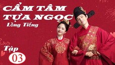 Cẩm Tâm Tựa Ngọc - Tập 03 | Lồng Tiếng - Đàm Tùng Vận, Chung Hán Lương