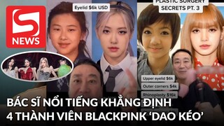 Xôn xao bác sĩ khẳng định cả 4 thành viên BLACKPINK "dao kéo", riêng Lisa sửa mặt hết gần 1 tỷ?