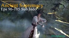 Ancient Supremacy Eps 96-105 Sub Indo